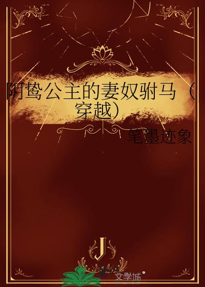 阴鸷公主的妻奴驸马（穿越）