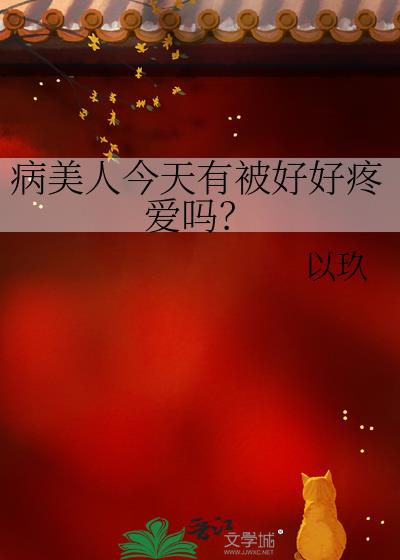 病美人今天有被好好疼爱吗？