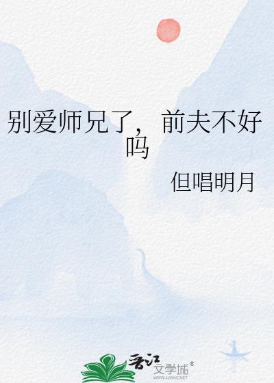 别爱师兄了，前夫不好吗