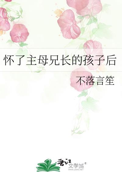 怀了主母兄长的孩子后