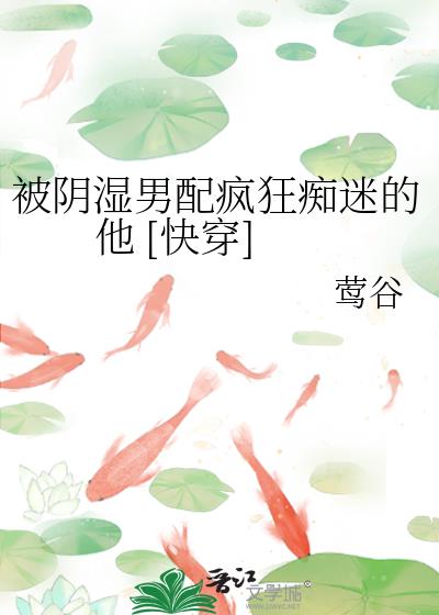 被阴湿男配疯狂痴迷的他 [快穿]