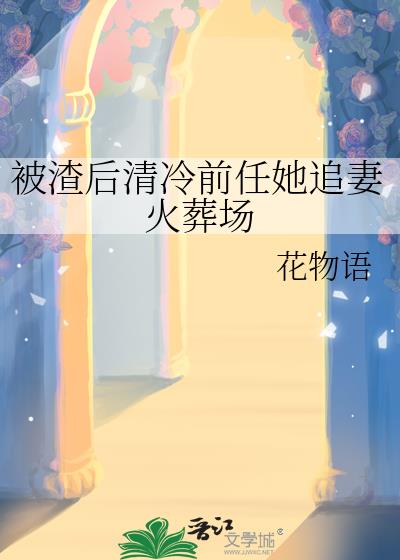 被渣后清冷前任她追妻火葬场