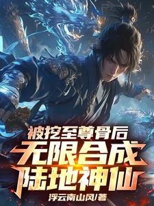 被挖至尊骨后，无限合成陆地神仙