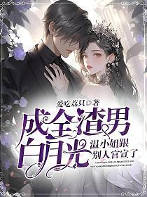 成全渣男白月光，温小姐跟别人官宣了