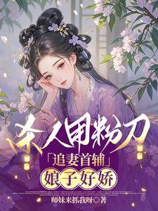 杀人用粉刀，追妻首辅：娘子好娇