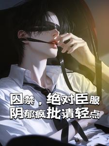 囚禁，绝对臣服，阴郁疯批请轻点