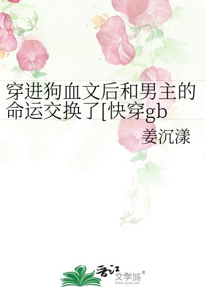 穿进狗血文后和男主的命运交换了[快穿gb]