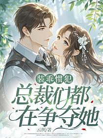 装乖惯犯，总裁们都在争夺她