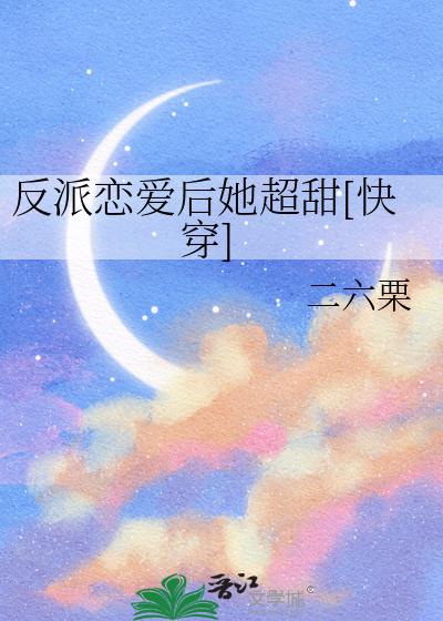 反派恋爱后她超甜[快穿]