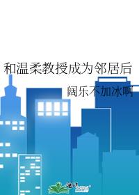 和温柔教授成为邻居后