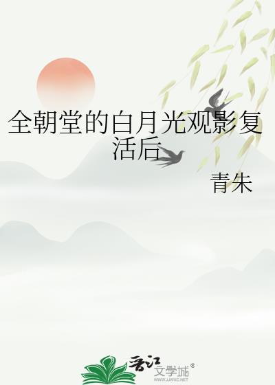 全朝堂的白月光观影复活后