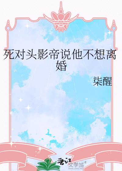 死对头影帝说他不想离婚