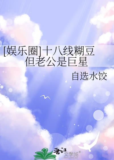 [娱乐圈]十八线糊豆但老公是巨星